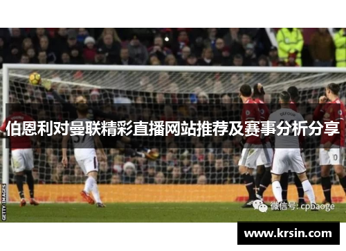 伯恩利对曼联精彩直播网站推荐及赛事分析分享