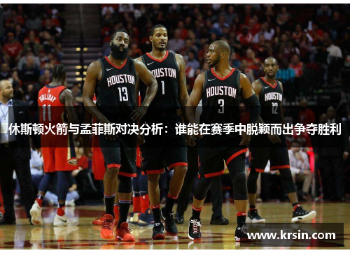 休斯顿火箭与孟菲斯对决分析：谁能在赛季中脱颖而出争夺胜利