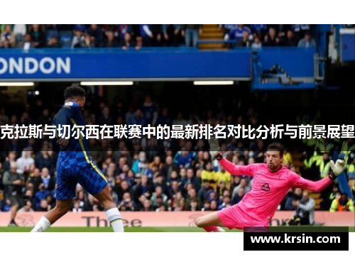 克拉斯与切尔西在联赛中的最新排名对比分析与前景展望