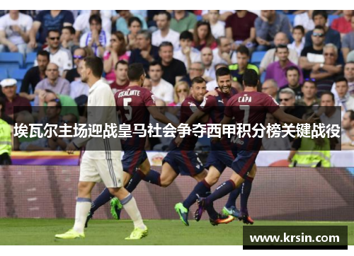 埃瓦尔主场迎战皇马社会争夺西甲积分榜关键战役