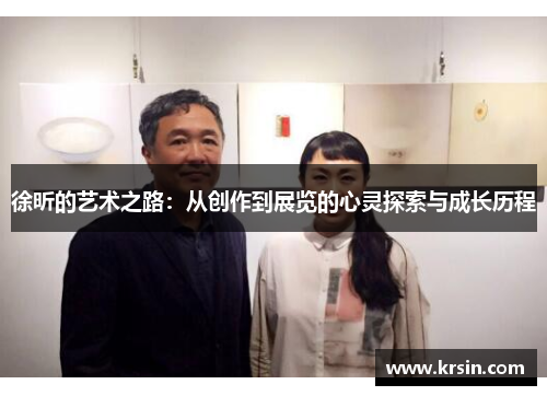徐昕的艺术之路：从创作到展览的心灵探索与成长历程