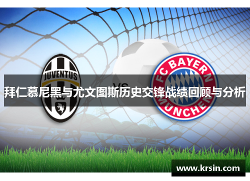 拜仁慕尼黑与尤文图斯历史交锋战绩回顾与分析