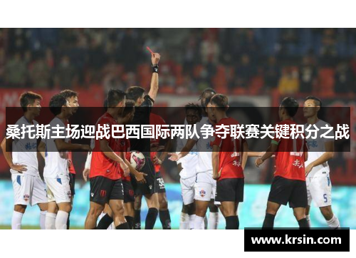 桑托斯主场迎战巴西国际两队争夺联赛关键积分之战