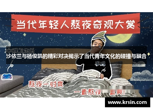 沙依兰与杨俊凯的精彩对决揭示了当代青年文化的碰撞与融合