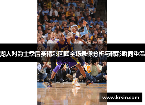 湖人对爵士季后赛精彩回顾全场录像分析与精彩瞬间重温