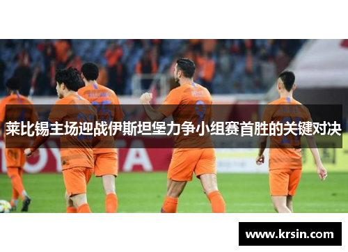 莱比锡主场迎战伊斯坦堡力争小组赛首胜的关键对决