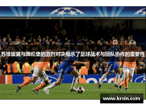 苏维埃翼与奥伦堡的激烈对决揭示了足球战术与团队协作的重要性