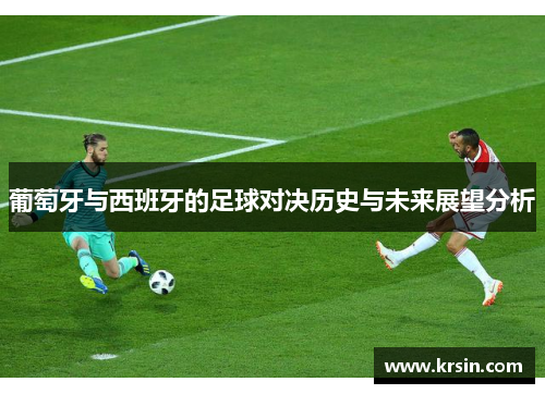 葡萄牙与西班牙的足球对决历史与未来展望分析